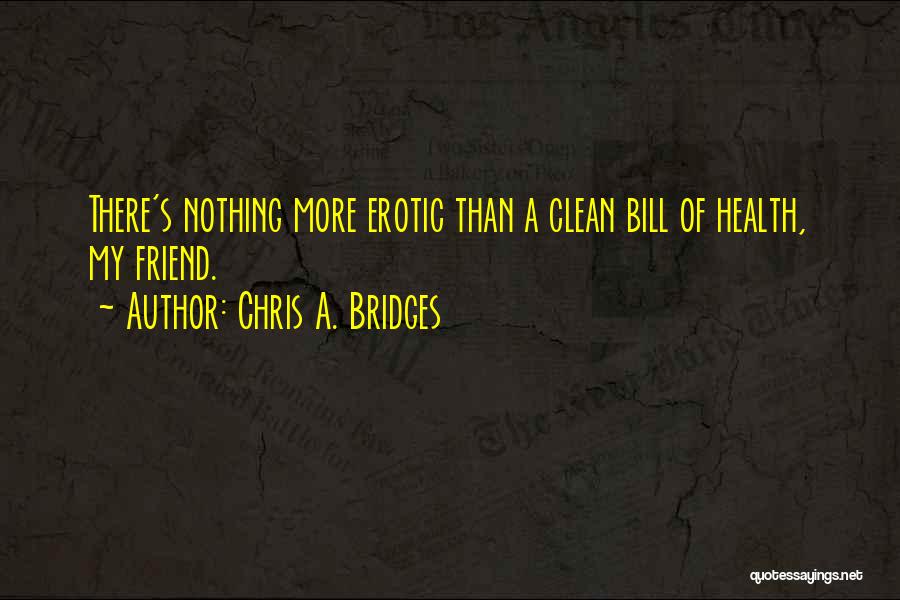 Chris A. Bridges Quotes: There's Nothing More Erotic Than A Clean Bill Of Health, My Friend.