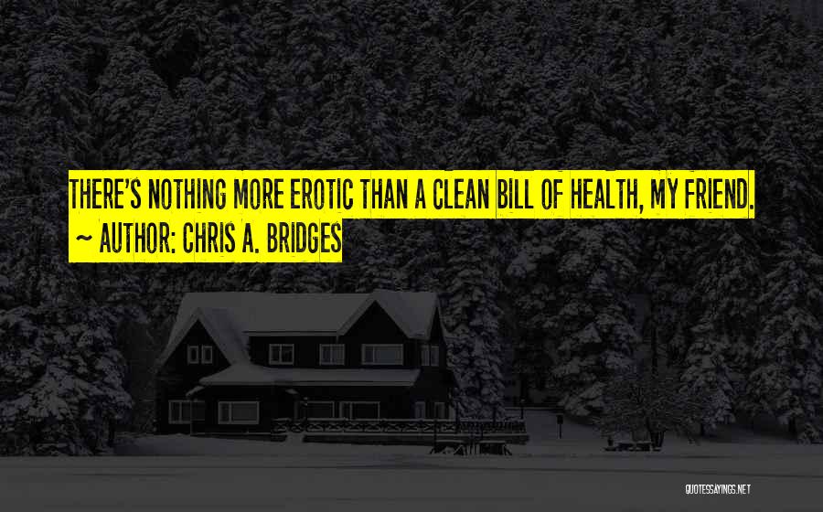 Chris A. Bridges Quotes: There's Nothing More Erotic Than A Clean Bill Of Health, My Friend.
