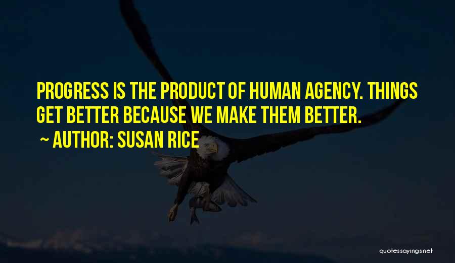 Susan Rice Quotes: Progress Is The Product Of Human Agency. Things Get Better Because We Make Them Better.