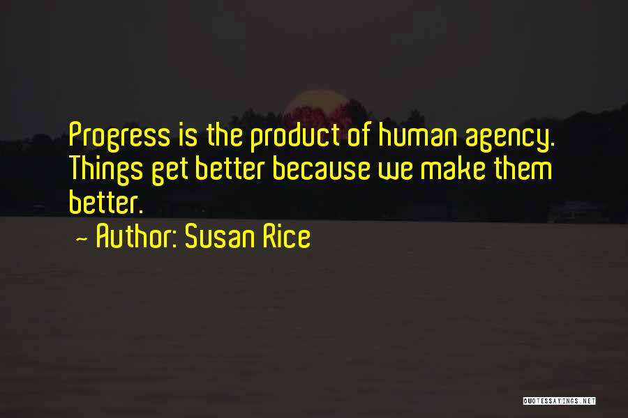 Susan Rice Quotes: Progress Is The Product Of Human Agency. Things Get Better Because We Make Them Better.