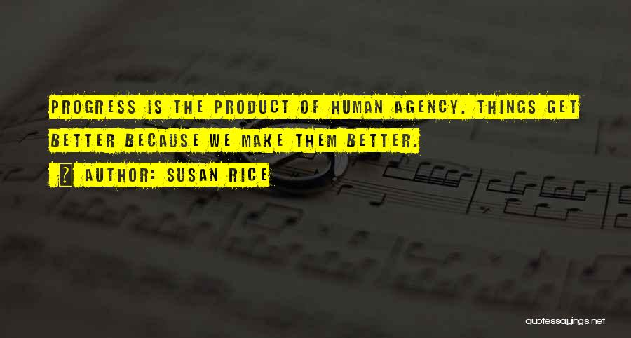 Susan Rice Quotes: Progress Is The Product Of Human Agency. Things Get Better Because We Make Them Better.