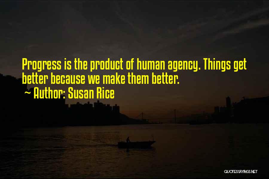 Susan Rice Quotes: Progress Is The Product Of Human Agency. Things Get Better Because We Make Them Better.