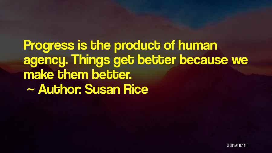 Susan Rice Quotes: Progress Is The Product Of Human Agency. Things Get Better Because We Make Them Better.