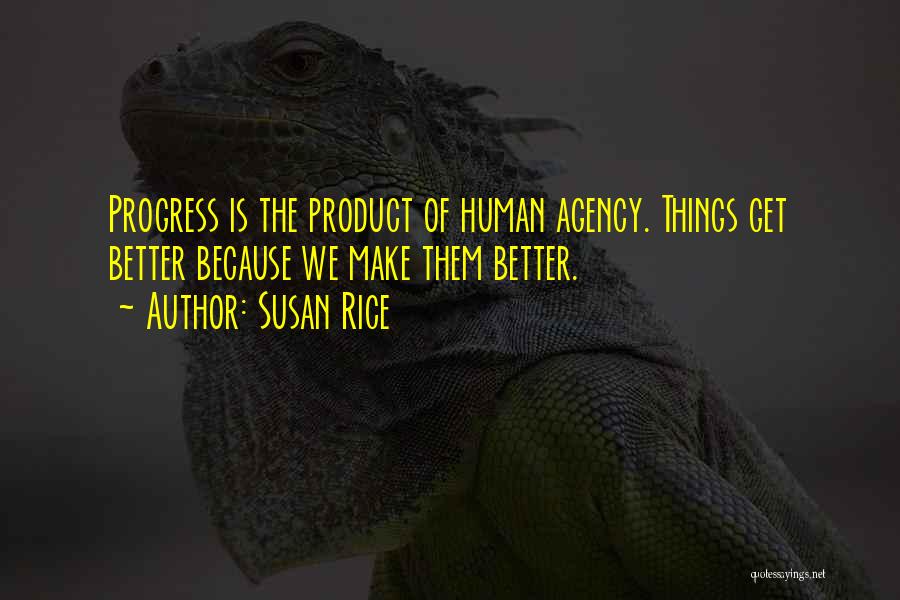 Susan Rice Quotes: Progress Is The Product Of Human Agency. Things Get Better Because We Make Them Better.