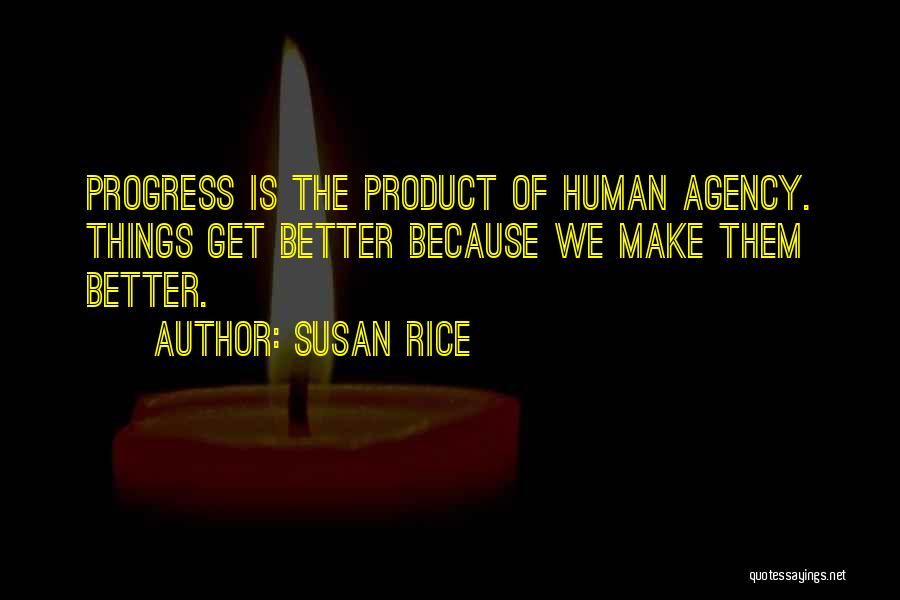 Susan Rice Quotes: Progress Is The Product Of Human Agency. Things Get Better Because We Make Them Better.
