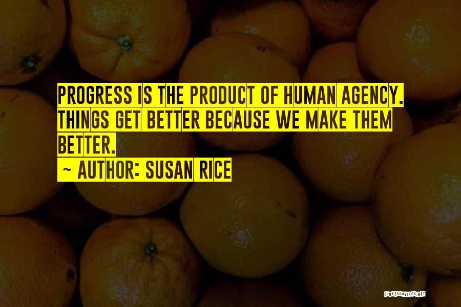 Susan Rice Quotes: Progress Is The Product Of Human Agency. Things Get Better Because We Make Them Better.
