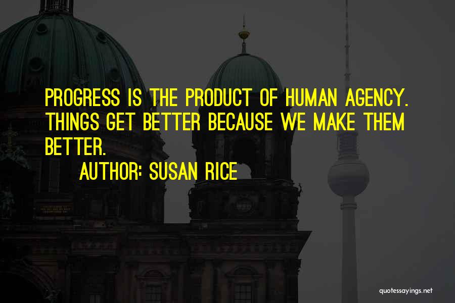 Susan Rice Quotes: Progress Is The Product Of Human Agency. Things Get Better Because We Make Them Better.