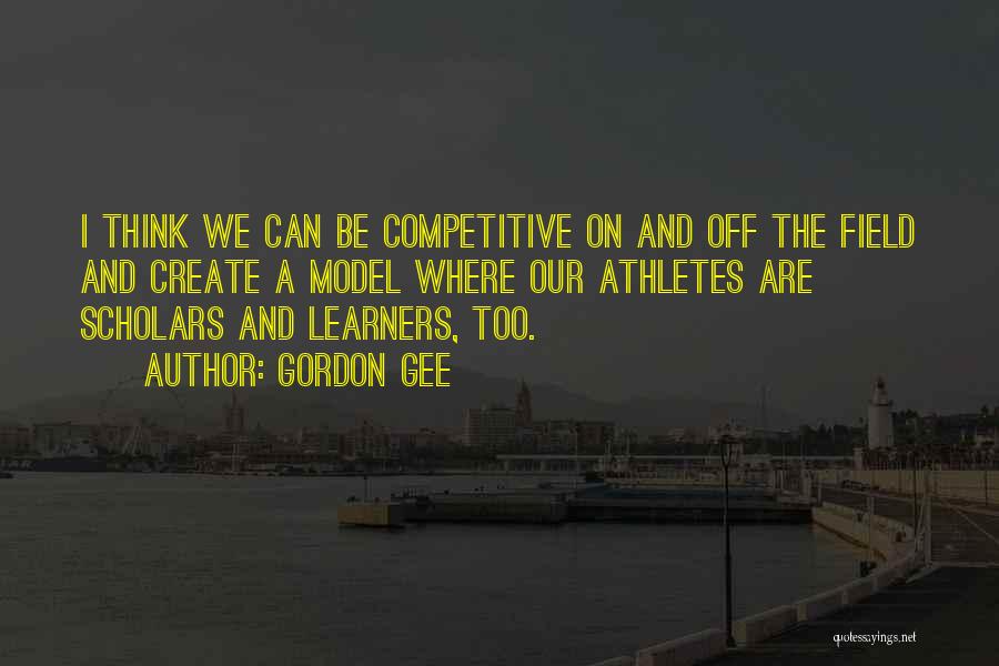Gordon Gee Quotes: I Think We Can Be Competitive On And Off The Field And Create A Model Where Our Athletes Are Scholars