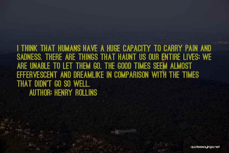 Henry Rollins Quotes: I Think That Humans Have A Huge Capacity To Carry Pain And Sadness. There Are Things That Haunt Us Our