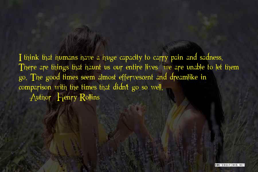 Henry Rollins Quotes: I Think That Humans Have A Huge Capacity To Carry Pain And Sadness. There Are Things That Haunt Us Our