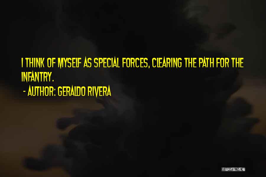 Geraldo Rivera Quotes: I Think Of Myself As Special Forces, Clearing The Path For The Infantry.