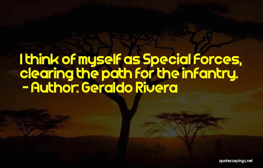 Geraldo Rivera Quotes: I Think Of Myself As Special Forces, Clearing The Path For The Infantry.