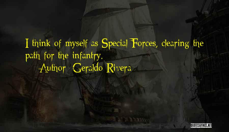 Geraldo Rivera Quotes: I Think Of Myself As Special Forces, Clearing The Path For The Infantry.