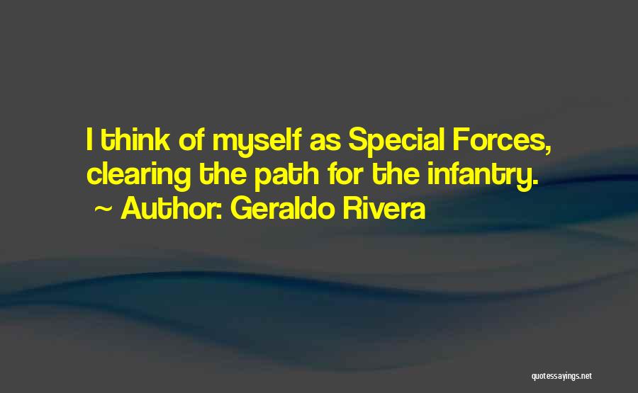 Geraldo Rivera Quotes: I Think Of Myself As Special Forces, Clearing The Path For The Infantry.