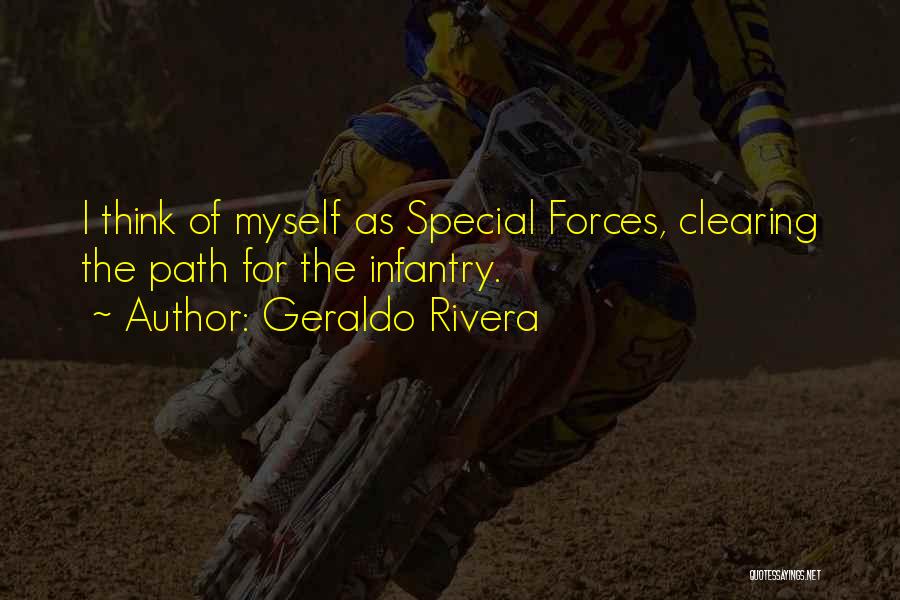 Geraldo Rivera Quotes: I Think Of Myself As Special Forces, Clearing The Path For The Infantry.