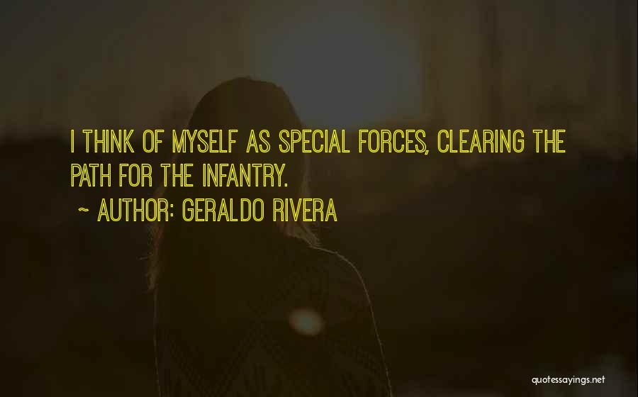 Geraldo Rivera Quotes: I Think Of Myself As Special Forces, Clearing The Path For The Infantry.