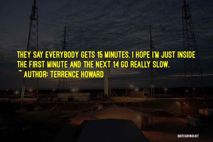 Terrence Howard Quotes: They Say Everybody Gets 15 Minutes. I Hope I'm Just Inside The First Minute And The Next 14 Go Really