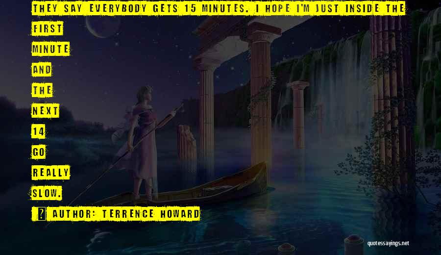 Terrence Howard Quotes: They Say Everybody Gets 15 Minutes. I Hope I'm Just Inside The First Minute And The Next 14 Go Really