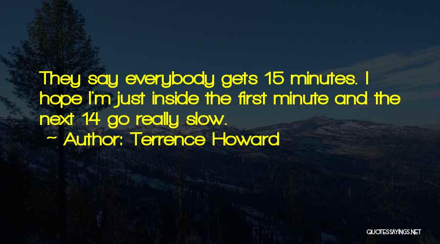 Terrence Howard Quotes: They Say Everybody Gets 15 Minutes. I Hope I'm Just Inside The First Minute And The Next 14 Go Really