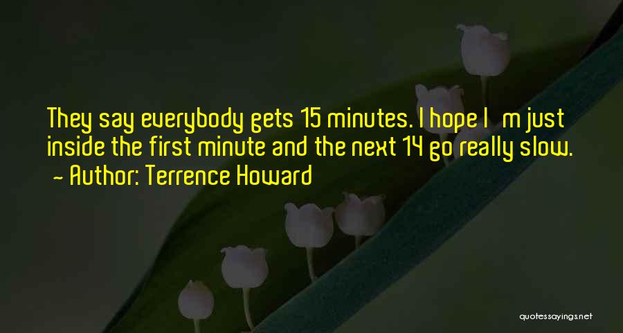 Terrence Howard Quotes: They Say Everybody Gets 15 Minutes. I Hope I'm Just Inside The First Minute And The Next 14 Go Really