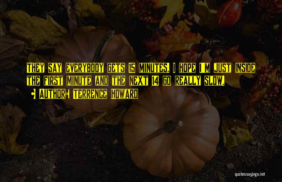 Terrence Howard Quotes: They Say Everybody Gets 15 Minutes. I Hope I'm Just Inside The First Minute And The Next 14 Go Really