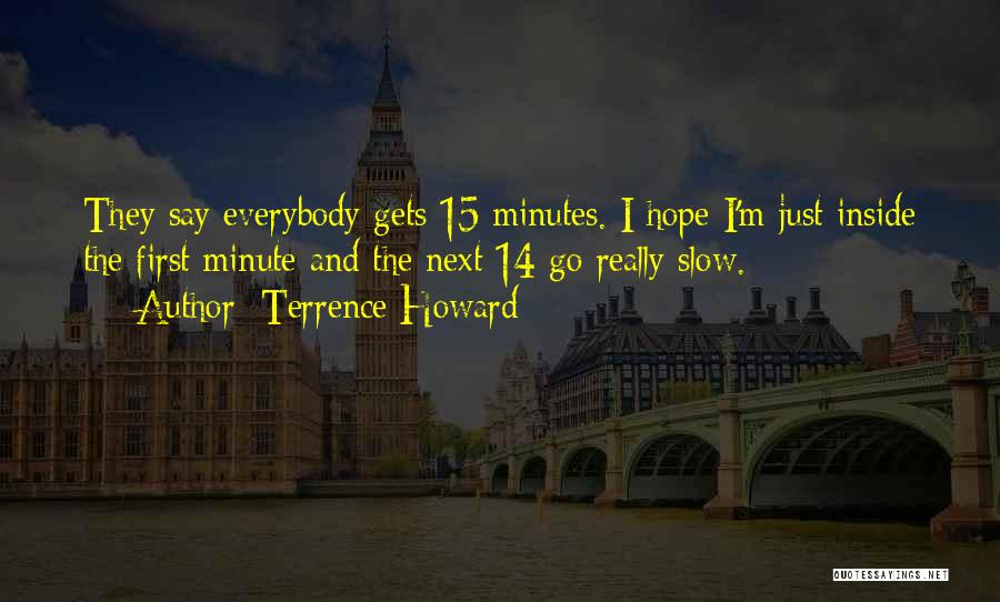 Terrence Howard Quotes: They Say Everybody Gets 15 Minutes. I Hope I'm Just Inside The First Minute And The Next 14 Go Really