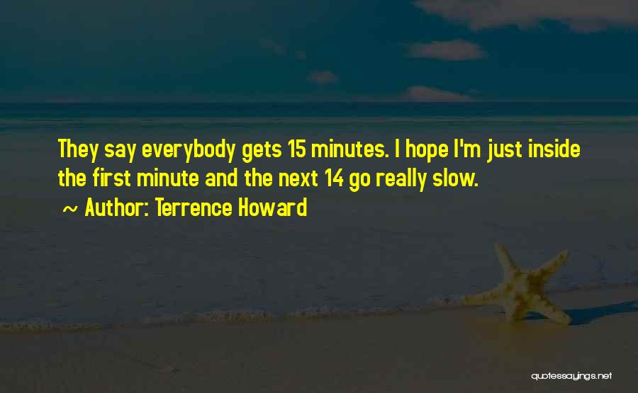 Terrence Howard Quotes: They Say Everybody Gets 15 Minutes. I Hope I'm Just Inside The First Minute And The Next 14 Go Really