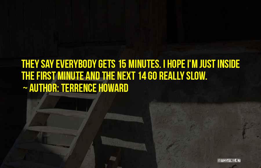 Terrence Howard Quotes: They Say Everybody Gets 15 Minutes. I Hope I'm Just Inside The First Minute And The Next 14 Go Really