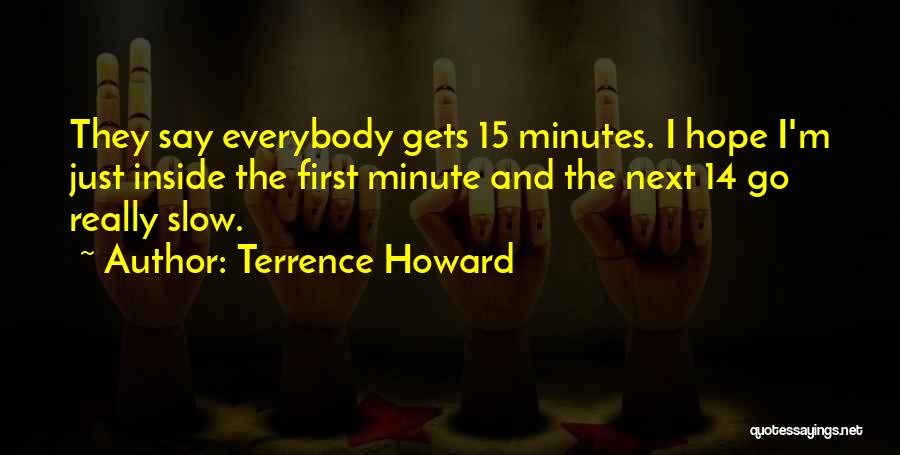 Terrence Howard Quotes: They Say Everybody Gets 15 Minutes. I Hope I'm Just Inside The First Minute And The Next 14 Go Really