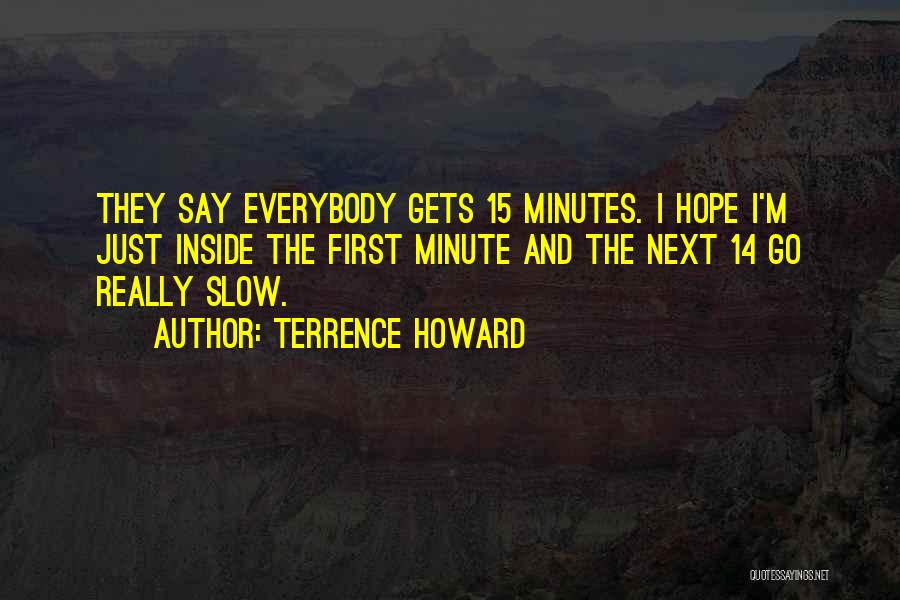 Terrence Howard Quotes: They Say Everybody Gets 15 Minutes. I Hope I'm Just Inside The First Minute And The Next 14 Go Really
