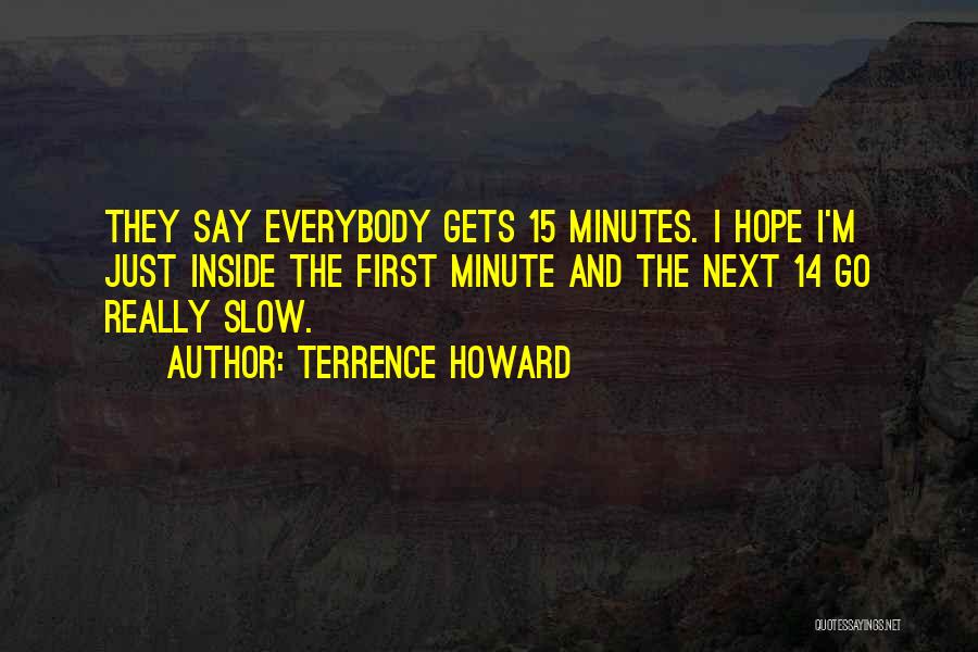 Terrence Howard Quotes: They Say Everybody Gets 15 Minutes. I Hope I'm Just Inside The First Minute And The Next 14 Go Really