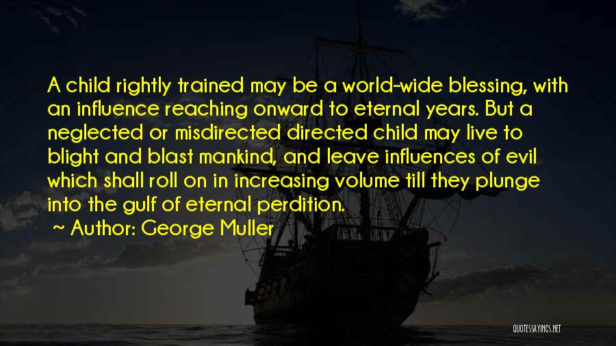 George Muller Quotes: A Child Rightly Trained May Be A World-wide Blessing, With An Influence Reaching Onward To Eternal Years. But A Neglected