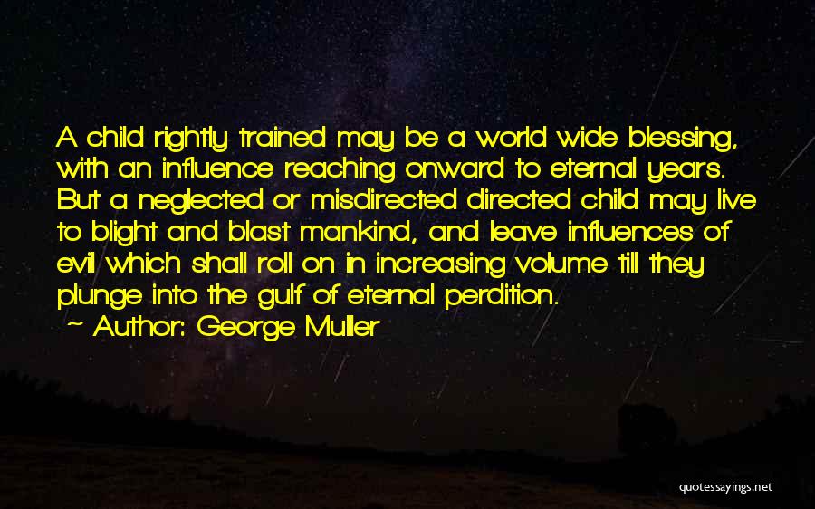 George Muller Quotes: A Child Rightly Trained May Be A World-wide Blessing, With An Influence Reaching Onward To Eternal Years. But A Neglected