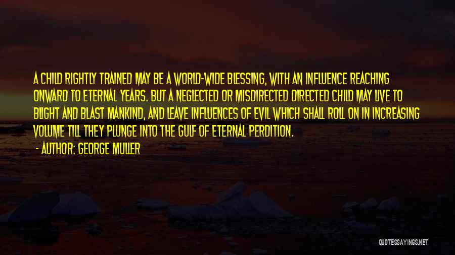 George Muller Quotes: A Child Rightly Trained May Be A World-wide Blessing, With An Influence Reaching Onward To Eternal Years. But A Neglected