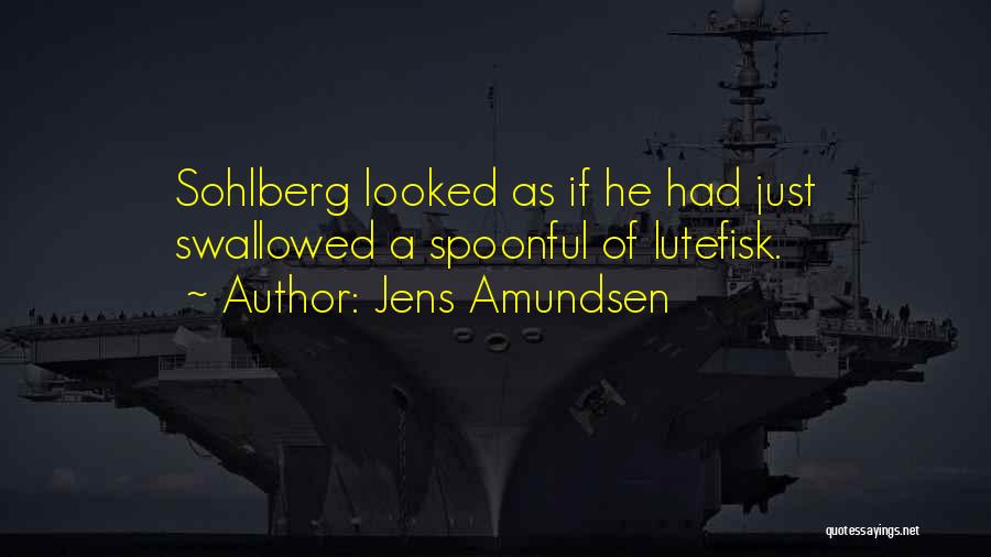 Jens Amundsen Quotes: Sohlberg Looked As If He Had Just Swallowed A Spoonful Of Lutefisk.