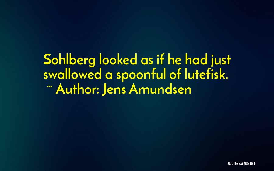 Jens Amundsen Quotes: Sohlberg Looked As If He Had Just Swallowed A Spoonful Of Lutefisk.