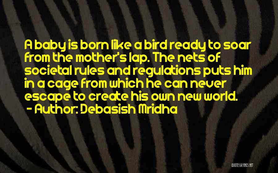 Debasish Mridha Quotes: A Baby Is Born Like A Bird Ready To Soar From The Mother's Lap. The Nets Of Societal Rules And