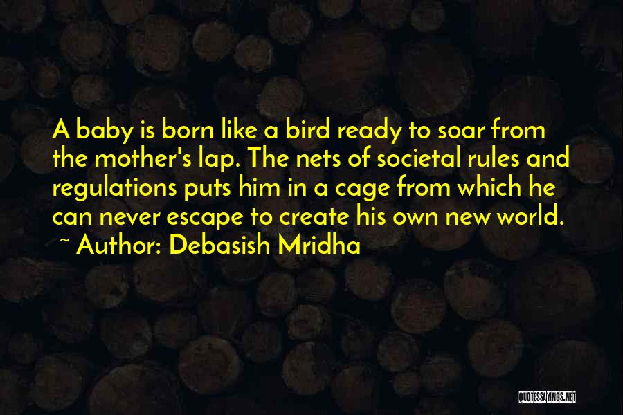 Debasish Mridha Quotes: A Baby Is Born Like A Bird Ready To Soar From The Mother's Lap. The Nets Of Societal Rules And