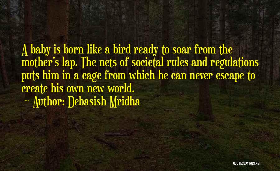 Debasish Mridha Quotes: A Baby Is Born Like A Bird Ready To Soar From The Mother's Lap. The Nets Of Societal Rules And
