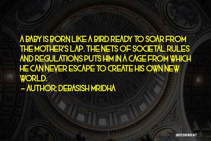 Debasish Mridha Quotes: A Baby Is Born Like A Bird Ready To Soar From The Mother's Lap. The Nets Of Societal Rules And