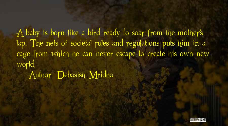 Debasish Mridha Quotes: A Baby Is Born Like A Bird Ready To Soar From The Mother's Lap. The Nets Of Societal Rules And