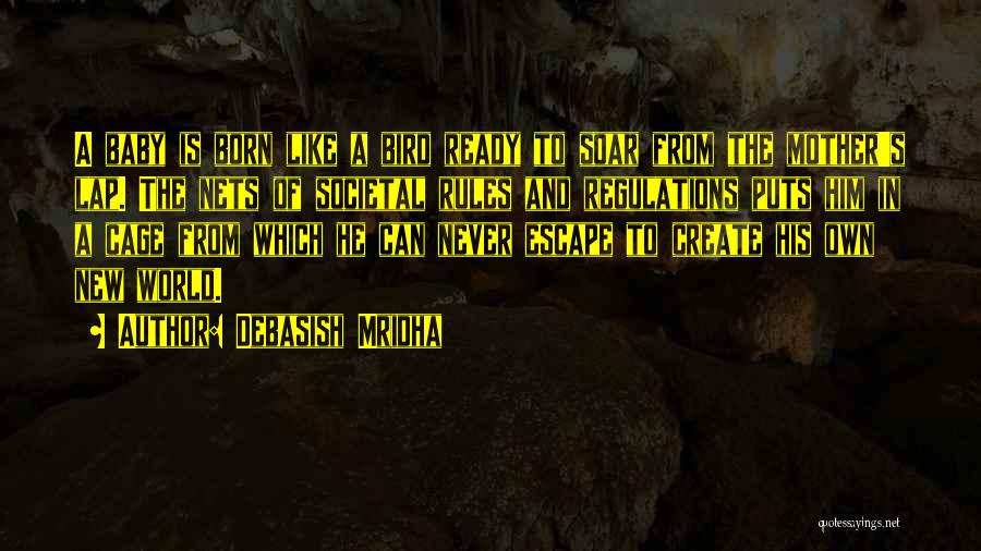 Debasish Mridha Quotes: A Baby Is Born Like A Bird Ready To Soar From The Mother's Lap. The Nets Of Societal Rules And