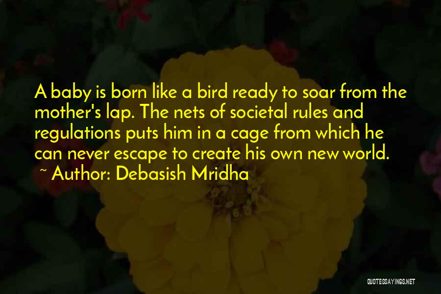 Debasish Mridha Quotes: A Baby Is Born Like A Bird Ready To Soar From The Mother's Lap. The Nets Of Societal Rules And