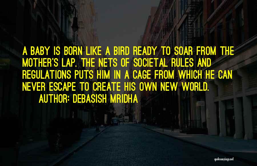 Debasish Mridha Quotes: A Baby Is Born Like A Bird Ready To Soar From The Mother's Lap. The Nets Of Societal Rules And