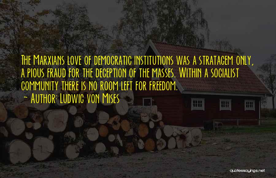 Ludwig Von Mises Quotes: The Marxians Love Of Democratic Institutions Was A Stratagem Only, A Pious Fraud For The Deception Of The Masses. Within