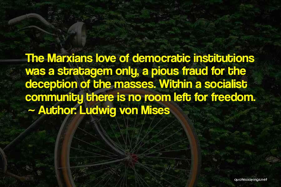 Ludwig Von Mises Quotes: The Marxians Love Of Democratic Institutions Was A Stratagem Only, A Pious Fraud For The Deception Of The Masses. Within