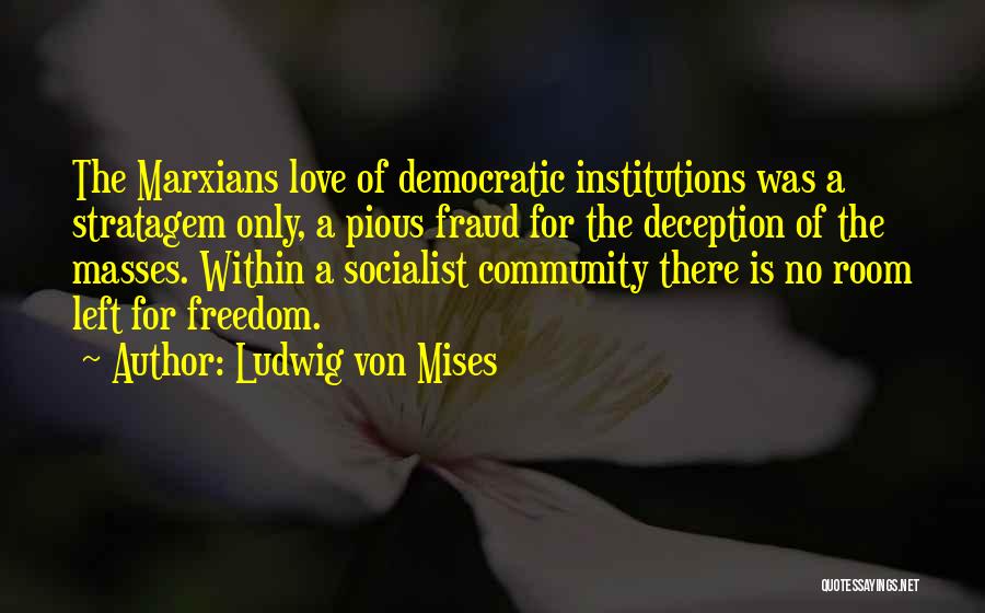 Ludwig Von Mises Quotes: The Marxians Love Of Democratic Institutions Was A Stratagem Only, A Pious Fraud For The Deception Of The Masses. Within