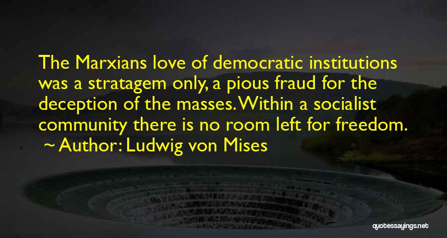 Ludwig Von Mises Quotes: The Marxians Love Of Democratic Institutions Was A Stratagem Only, A Pious Fraud For The Deception Of The Masses. Within