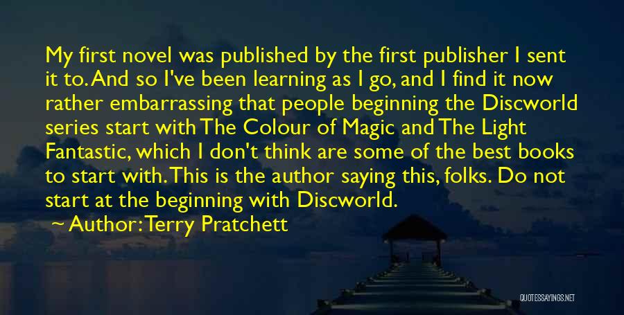 Terry Pratchett Quotes: My First Novel Was Published By The First Publisher I Sent It To. And So I've Been Learning As I