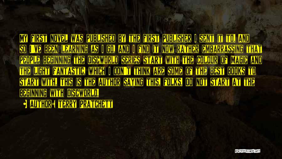 Terry Pratchett Quotes: My First Novel Was Published By The First Publisher I Sent It To. And So I've Been Learning As I